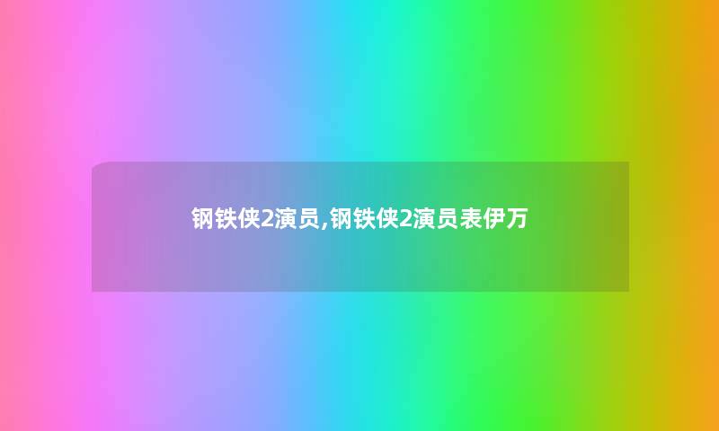 钢铁侠2演员,钢铁侠2演员表伊万 钢铁侠2演员,钢铁侠2演员表伊万