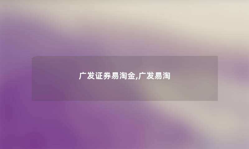 广发证券易淘金,广发易淘 广发证券易淘金,广发易淘