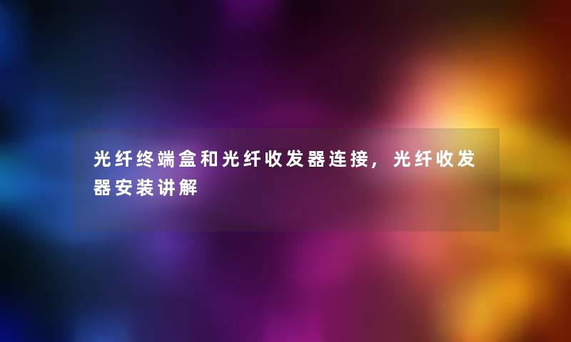 光纤终端盒和光纤收发器连接,光纤收发器安装讲解 光纤终端盒和光纤收发器连接,光纤收发器安装讲解