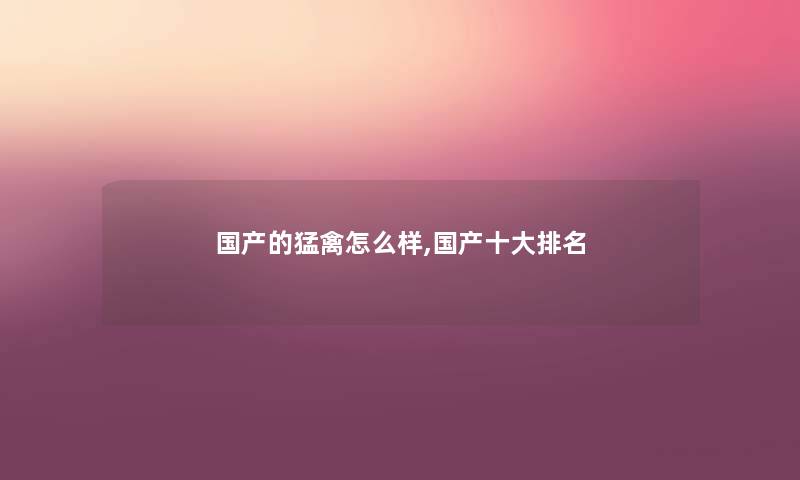 国产的猛禽怎么样,国产一些推荐 国产的猛禽怎么样,国产一些推荐