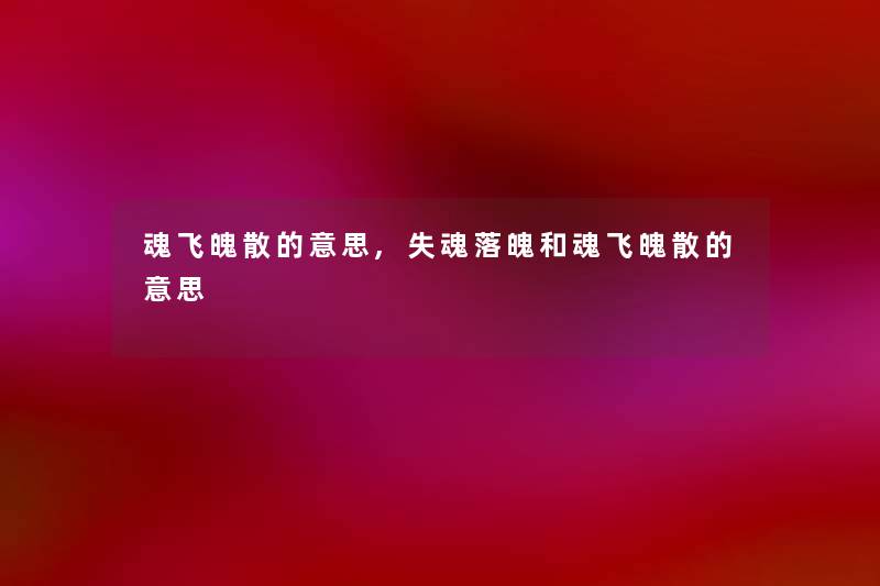 魂飞魄散的意思,失魂落魄和魂飞魄散的意思 魂飞魄散的意思,失魂落魄和魂飞魄散的意思