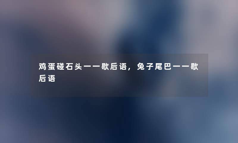 鸡蛋碰石头一一歇后语,兔子尾巴一一歇后语 鸡蛋碰石头一一歇后语,兔子尾巴一一歇后语