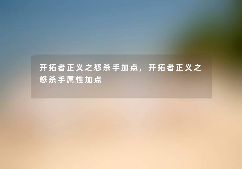 开拓者正义之怒杀手加点,开拓者正义之怒杀手属性加点 开拓者正义之怒杀手加点,开拓者正义之怒杀手属性加点