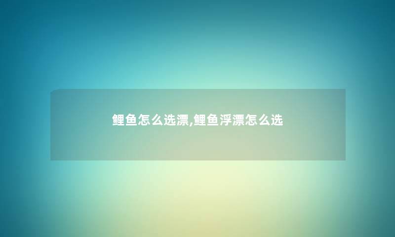 鲤鱼怎么选漂,鲤鱼浮漂怎么选