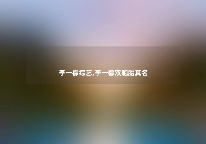 李一檬综艺,李一檬双胞胎真名 李一檬综艺,李一檬双胞胎真名
