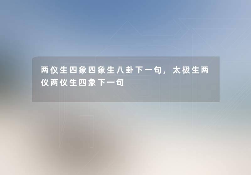 两仪生四象四象生八卦下一句,太极生两仪两仪生四象下一句 两仪生四象四象生八卦下一句,太极生两仪两仪生四象下一句