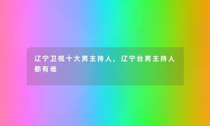 辽宁卫视一些男主持人,辽宁台男主持人都有谁 辽宁卫视一些男主持人,辽宁台男主持人都有谁