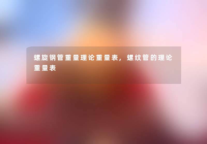 螺旋钢管重量理论重量表,螺纹管的理论重量表 螺旋钢管重量理论重量表,螺纹管的理论重量表