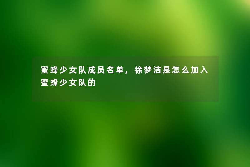 蜜蜂少女队成员名单,徐梦洁是怎么加入蜜蜂少女队的 蜜蜂少女队成员名单,徐梦洁是怎么加入蜜蜂少女队的
