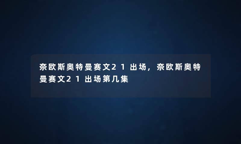 奈欧斯奥特曼赛文21出场,奈欧斯奥特曼赛文21出场第几集 奈欧斯奥特曼赛文21出场,奈欧斯奥特曼赛文21出场第几集