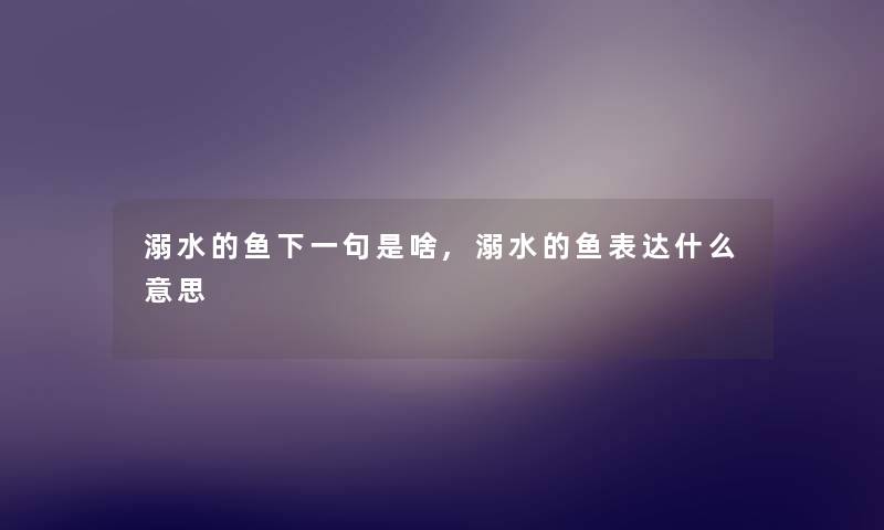 溺水的鱼下一句是啥,溺水的鱼表达什么意思 溺水的鱼下一句是啥,溺水的鱼表达什么意思