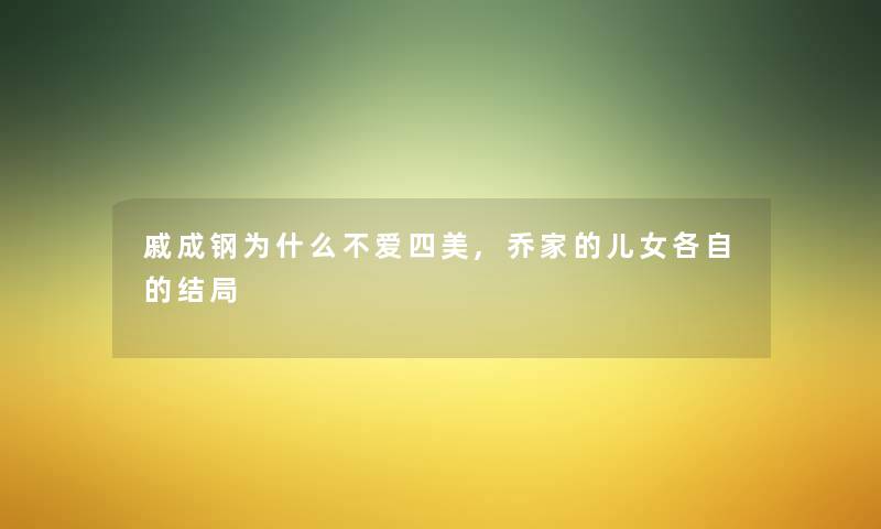 戚成钢为什么不爱四美,乔家的儿女各自的结局
