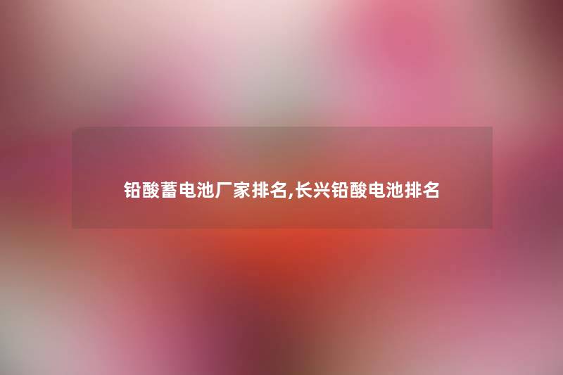 铅酸蓄电池厂家推荐,长兴铅酸电池推荐