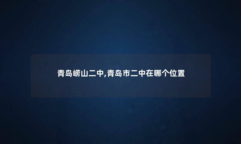 青岛崂山二中,青岛市二中在哪个位置 青岛崂山二中,青岛市二中在哪个位置