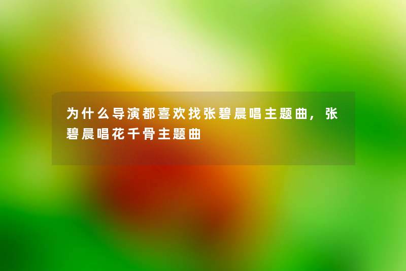 为什么导演都喜欢找张碧晨唱主题曲,张碧晨唱花千骨主题曲 为什么导演都喜欢找张碧晨唱主题曲,张碧晨唱花千骨主题曲