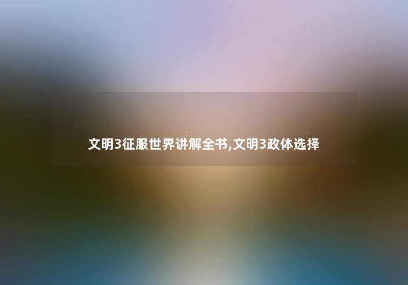 文明3征服世界讲解全书,文明3政体选择