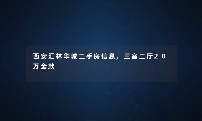 西安汇林华城二手房信息,三室二厅20万全款
