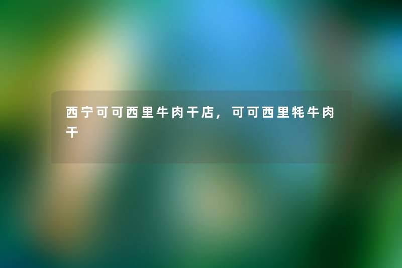 西宁可可西里牛肉干店,可可西里牦牛肉干 西宁可可西里牛肉干店,可可西里牦牛肉干
