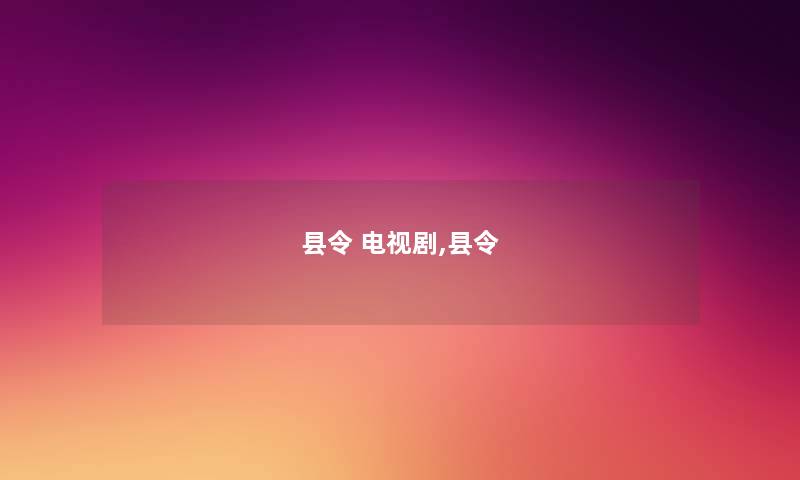 县令 电视剧,县令 县令 电视剧,县令