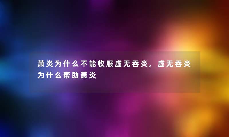 萧炎为什么不能收服虚无吞炎,虚无吞炎为什么帮助萧炎