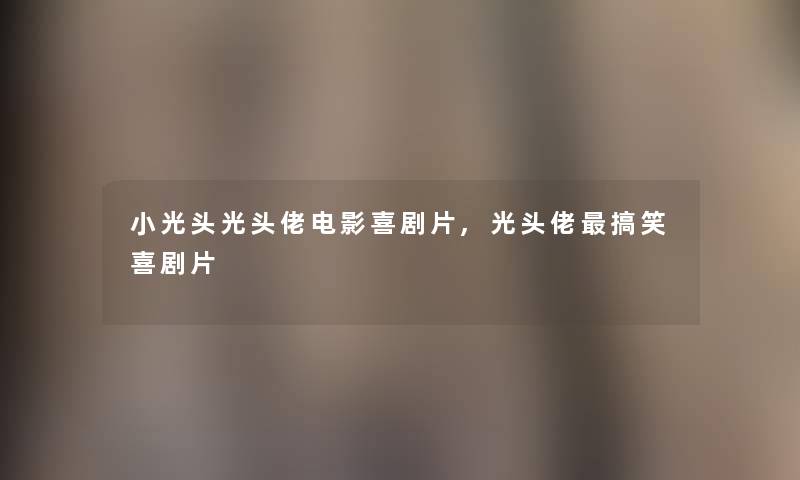小光头光头佬电影喜剧片,光头佬搞笑喜剧片 小光头光头佬电影喜剧片,光头佬搞笑喜剧片