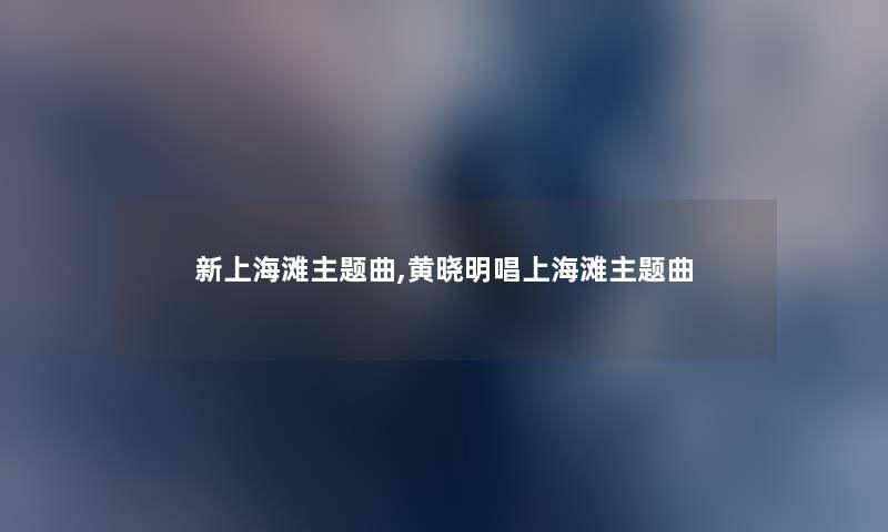 新上海滩主题曲,黄晓明唱上海滩主题曲 新上海滩主题曲,黄晓明唱上海滩主题曲