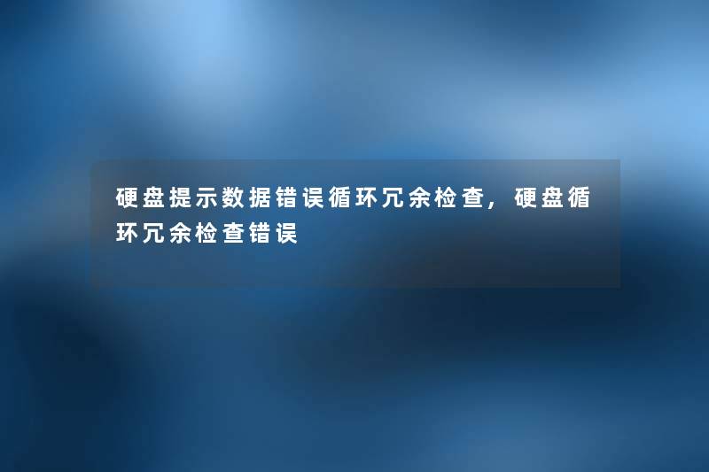 硬盘提示数据错误循环冗余检查,硬盘循环冗余检查错误