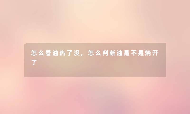 怎么看油热了没,怎么判断油是不是烧开了 怎么看油热了没,怎么判断油是不是烧开了