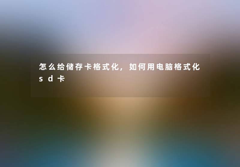 怎么给储存卡格式化,如何用电脑格式化sd卡