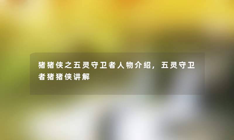 猪猪侠之五灵守卫者人物介绍,五灵守卫者猪猪侠讲解 猪猪侠之五灵守卫者人物介绍,五灵守卫者猪猪侠讲解
