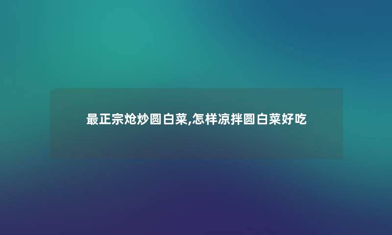 正宗炝炒圆白菜,怎样凉拌圆白菜好吃