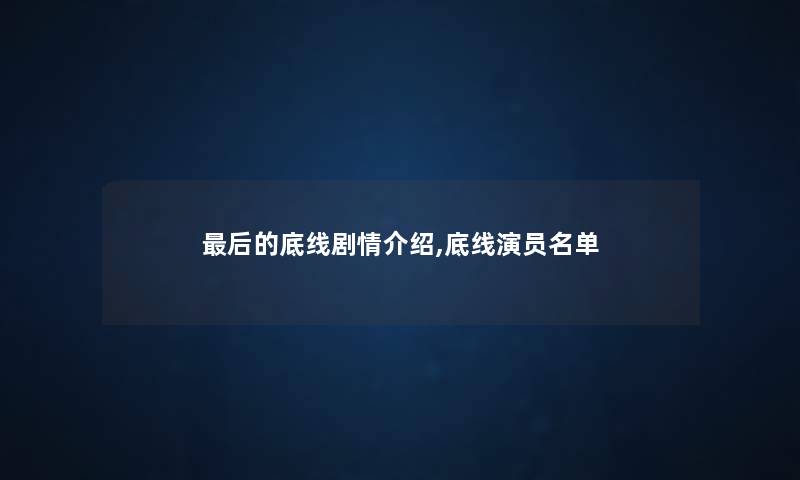 这里要说的底线剧情介绍,底线演员名单 这里要说的底线剧情介绍,底线演员名单
