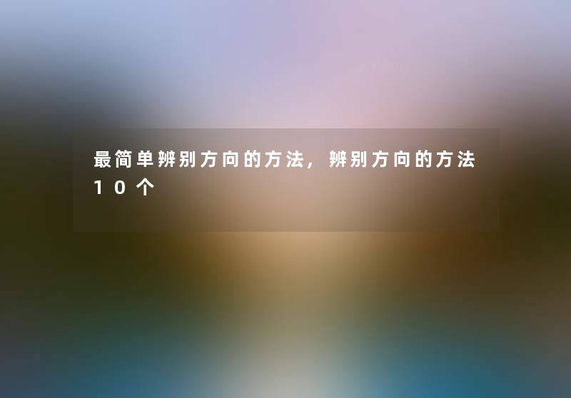 简单辨别方向的方法,辨别方向的方法10个