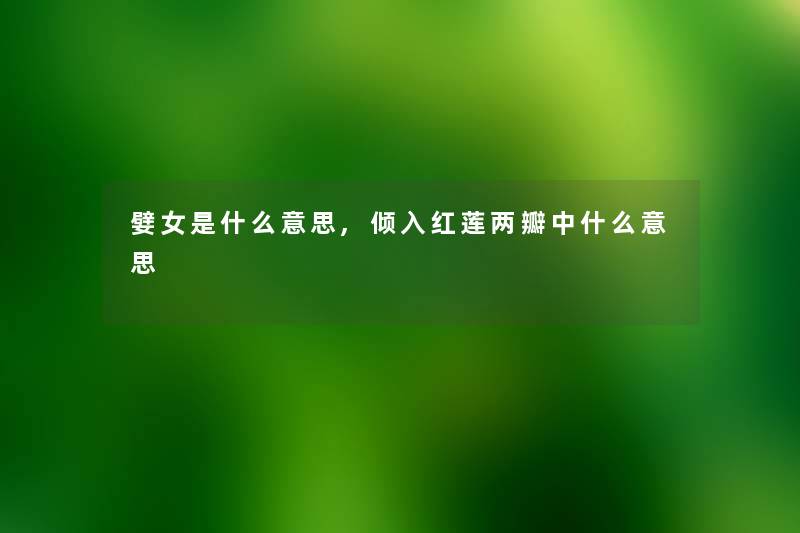 嬖女是什么意思,倾入红莲两瓣中什么意思