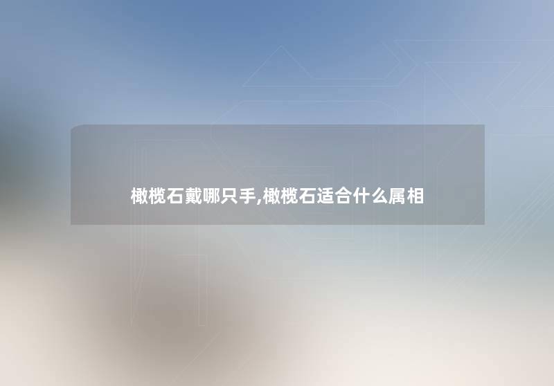 橄榄石戴哪只手,橄榄石适合什么属相 橄榄石戴哪只手,橄榄石适合什么属相