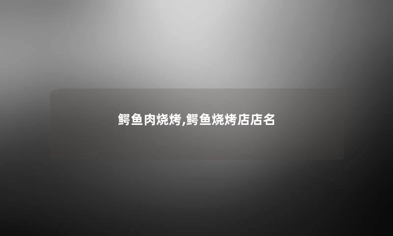 鳄鱼肉烧烤,鳄鱼烧烤店店名