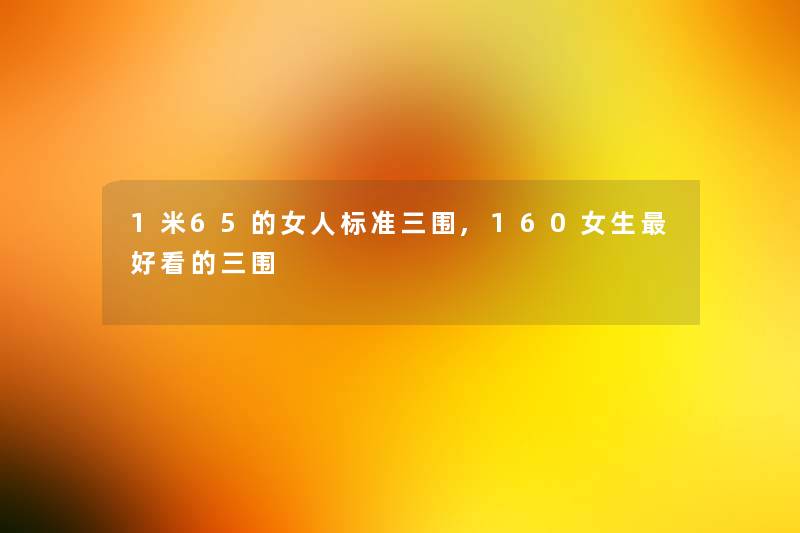 1米65的女人标准三围,160女生好看的三围