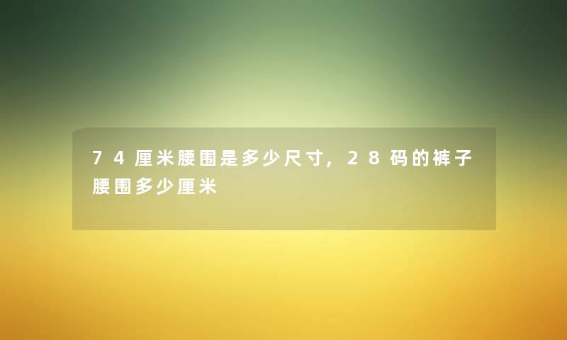 74厘米腰围是多少尺寸,28码的裤子腰围多少厘米