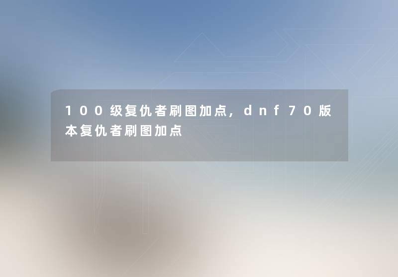100级复仇者刷图加点,dnf70版本复仇者刷图加点