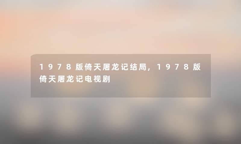 1978版倚天屠龙记结局,1978版倚天屠龙记电视剧