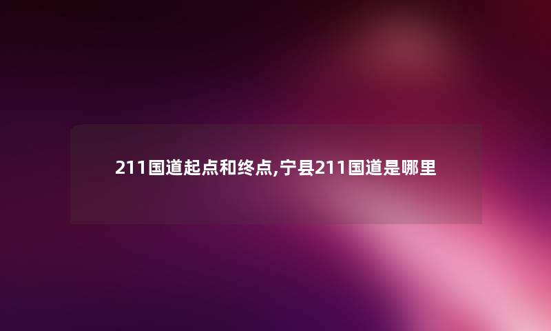 211国道起点和终点,宁县211国道是哪里