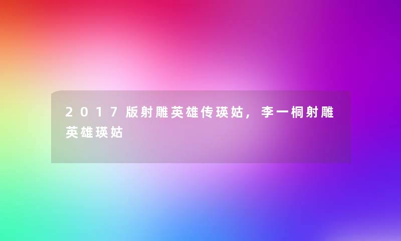 2017版射雕英雄传瑛姑,李一桐射雕英雄瑛姑