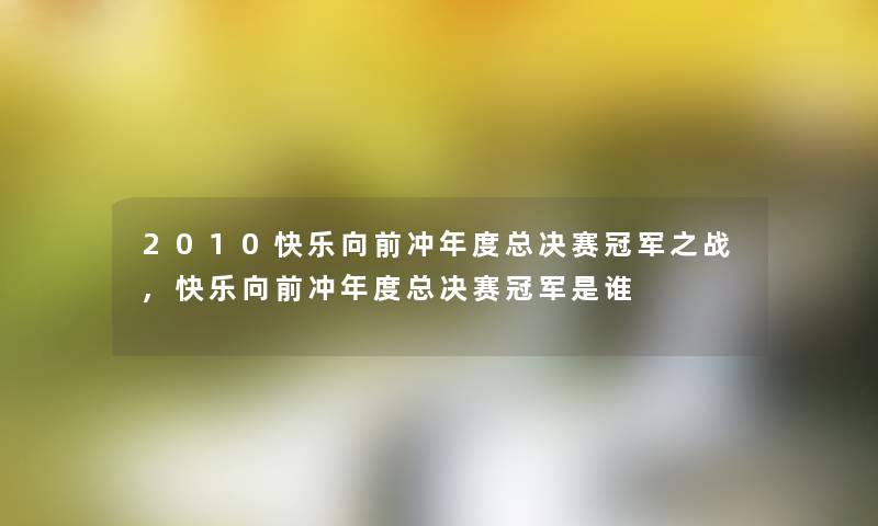 2010快乐向前冲年度总决赛冠军之战,快乐向前冲年度总决赛冠军是谁