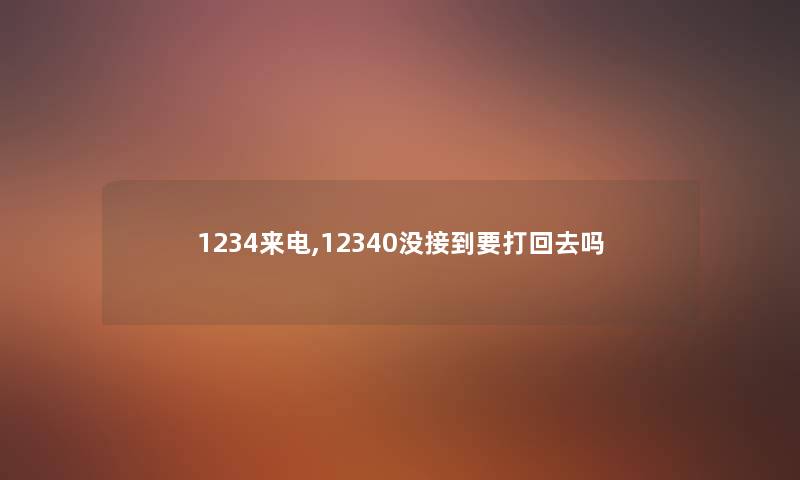 1234来电,12340没接到要打回去吗