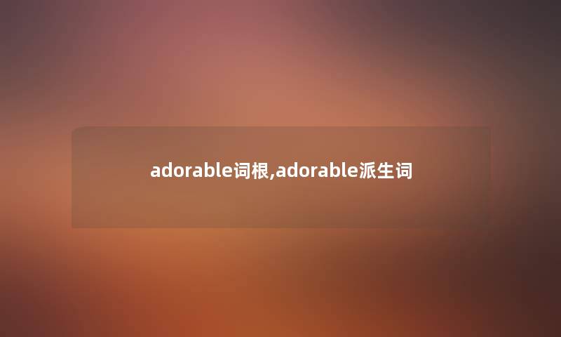adorable词根,adorable派生词 adorable词根,adorable派生词