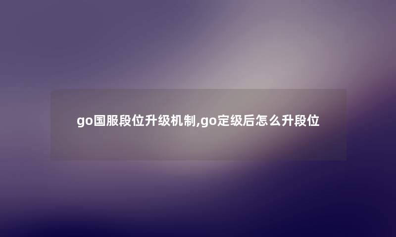 go国服段位升级机制,go定级后怎么升段位