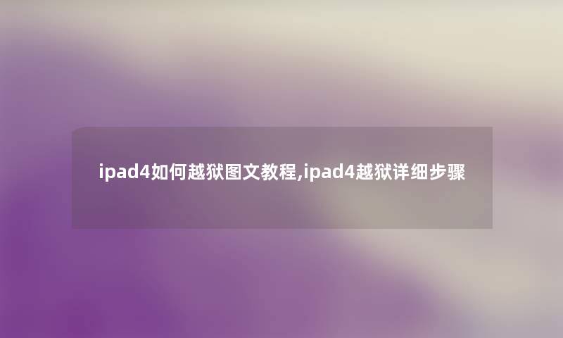 ipad4如何越狱讲解教程,ipad4越狱详细步骤 ipad4如何越狱讲解教程,ipad4越狱详细步骤