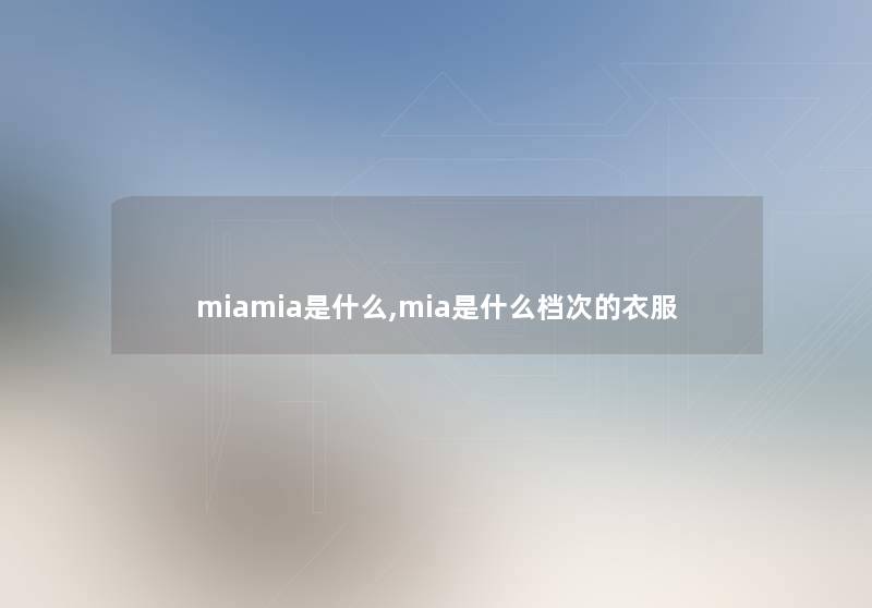 miamia是什么,mia是什么档次的衣服 miamia是什么,mia是什么档次的衣服