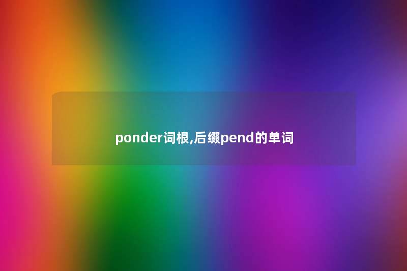 ponder词根,后缀pend的单词 ponder词根,后缀pend的单词