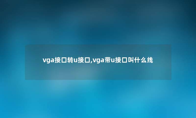 vga接口转u接口,vga带u接口叫什么线 vga接口转u接口,vga带u接口叫什么线